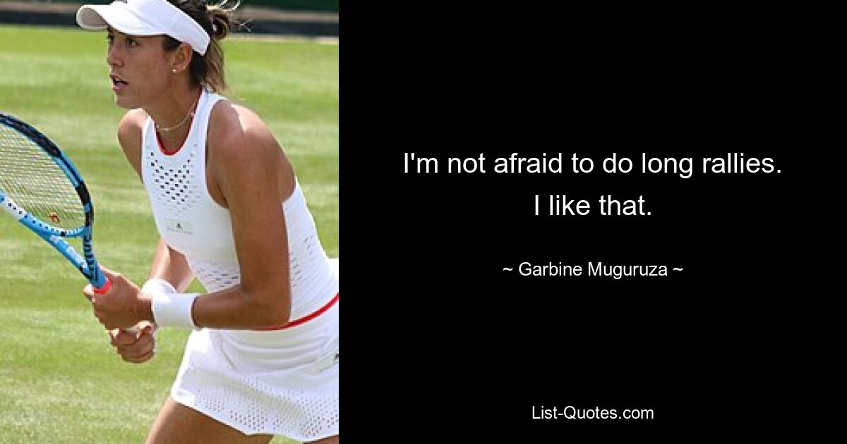 I'm not afraid to do long rallies. I like that. — © Garbine Muguruza