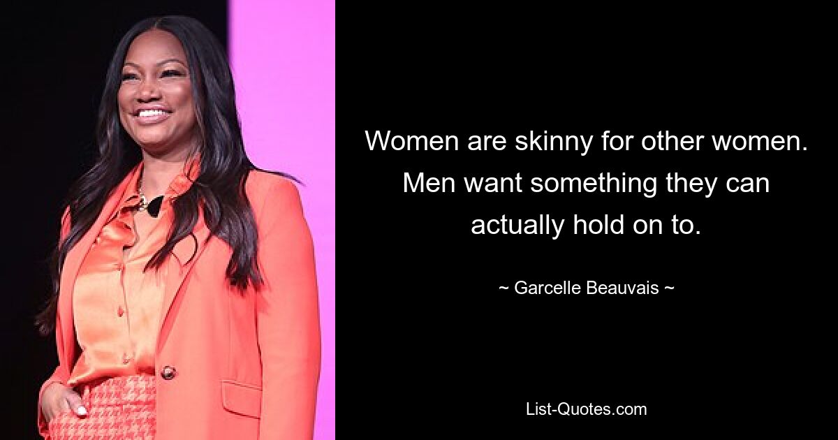 Women are skinny for other women. Men want something they can actually hold on to. — © Garcelle Beauvais