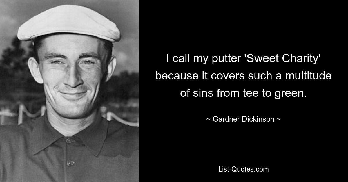 I call my putter 'Sweet Charity' because it covers such a multitude of sins from tee to green. — © Gardner Dickinson