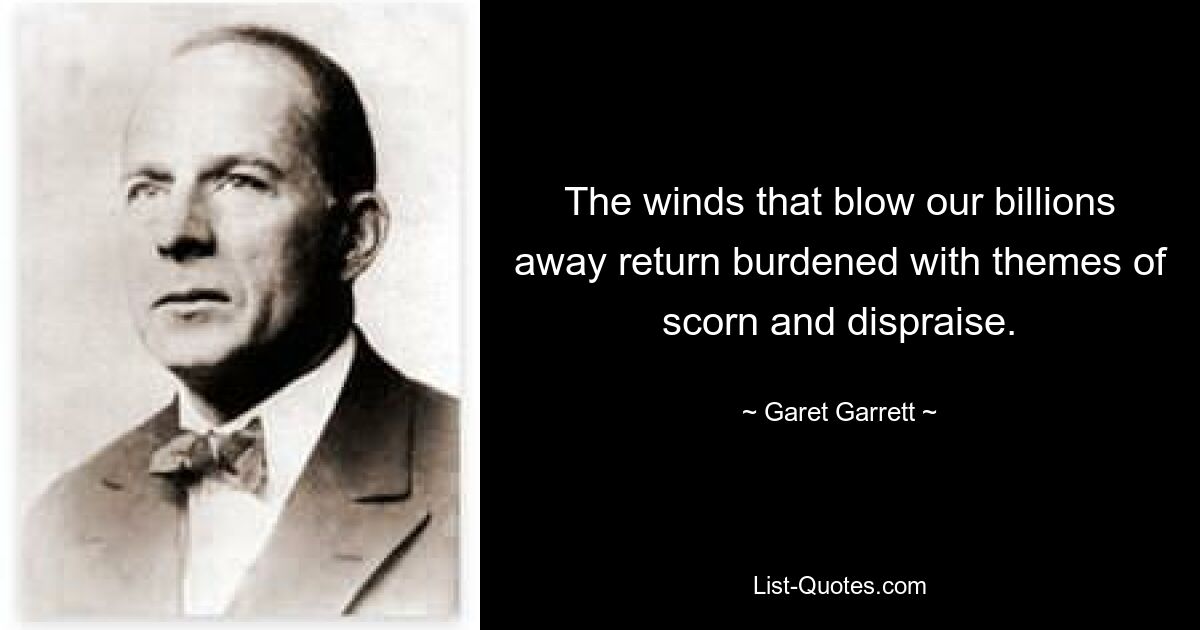 The winds that blow our billions away return burdened with themes of scorn and dispraise. — © Garet Garrett