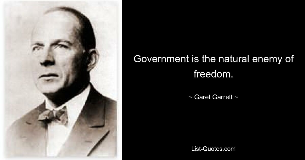 Government is the natural enemy of freedom. — © Garet Garrett