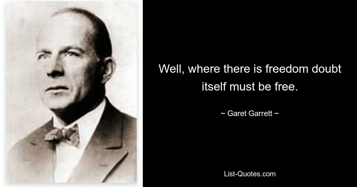 Well, where there is freedom doubt itself must be free. — © Garet Garrett