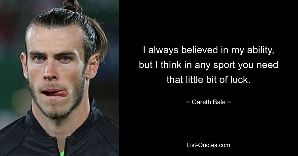 I always believed in my ability, but I think in any sport you need that little bit of luck. — © Gareth Bale