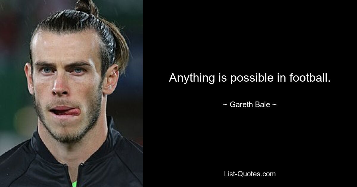 Anything is possible in football. — © Gareth Bale