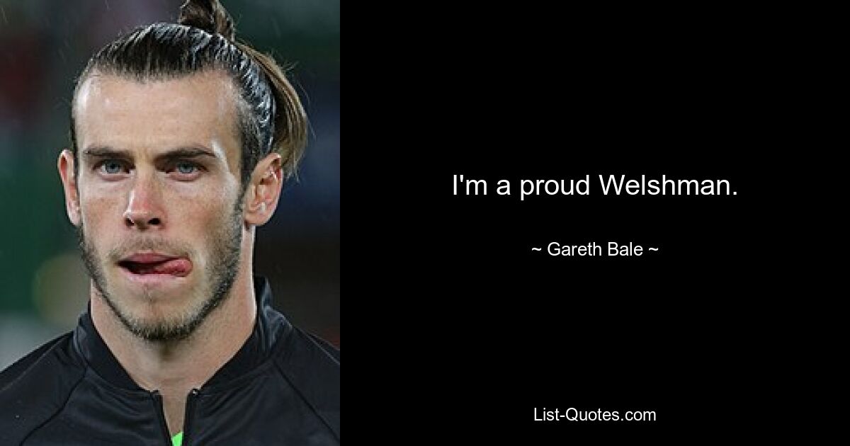 I'm a proud Welshman. — © Gareth Bale