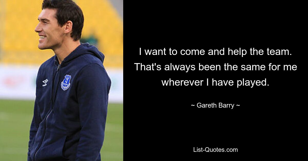 I want to come and help the team. That's always been the same for me wherever I have played. — © Gareth Barry