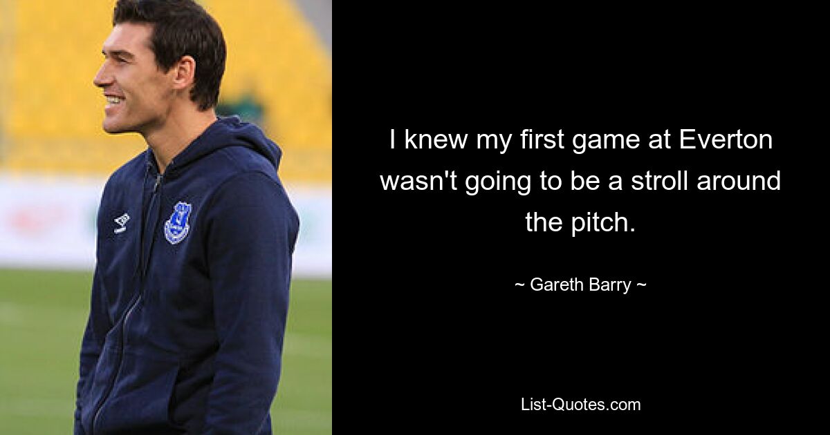 I knew my first game at Everton wasn't going to be a stroll around the pitch. — © Gareth Barry