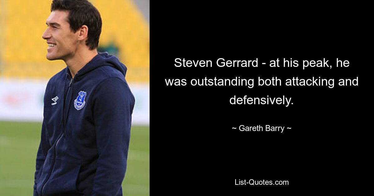 Steven Gerrard - at his peak, he was outstanding both attacking and defensively. — © Gareth Barry