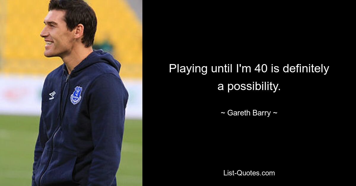 Playing until I'm 40 is definitely a possibility. — © Gareth Barry