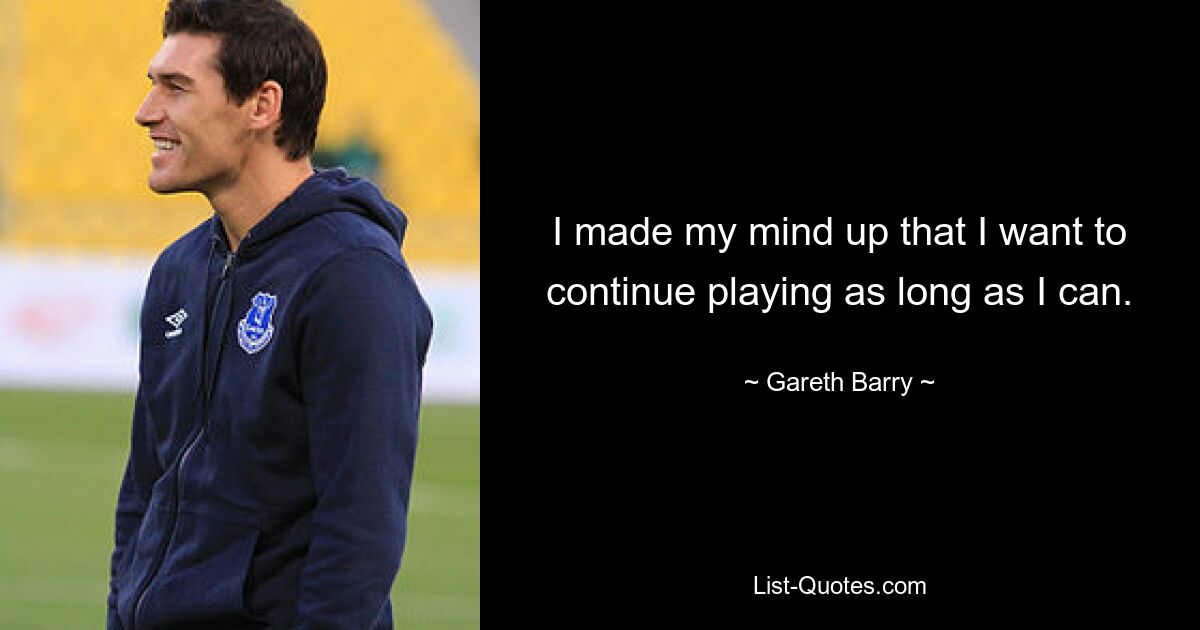 I made my mind up that I want to continue playing as long as I can. — © Gareth Barry