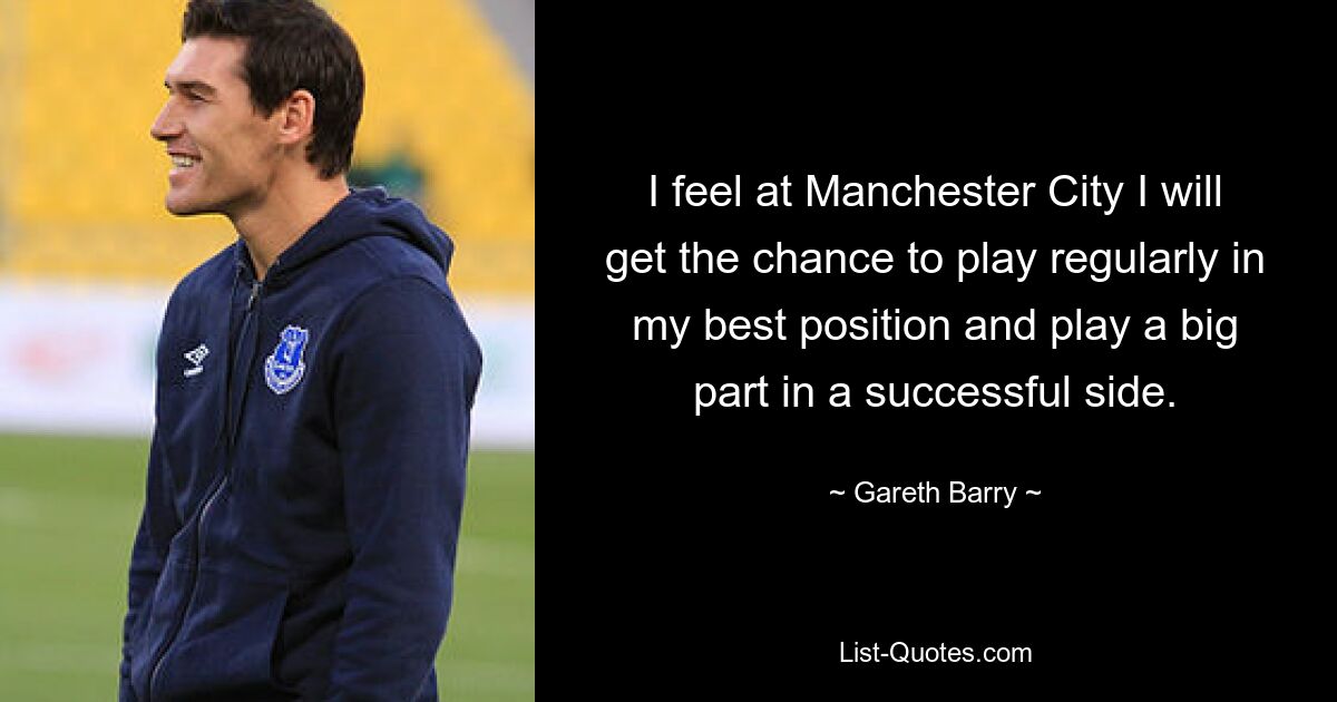 I feel at Manchester City I will get the chance to play regularly in my best position and play a big part in a successful side. — © Gareth Barry