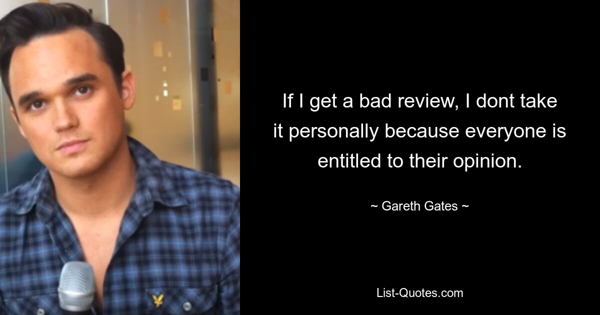 If I get a bad review, I dont take it personally because everyone is entitled to their opinion. — © Gareth Gates