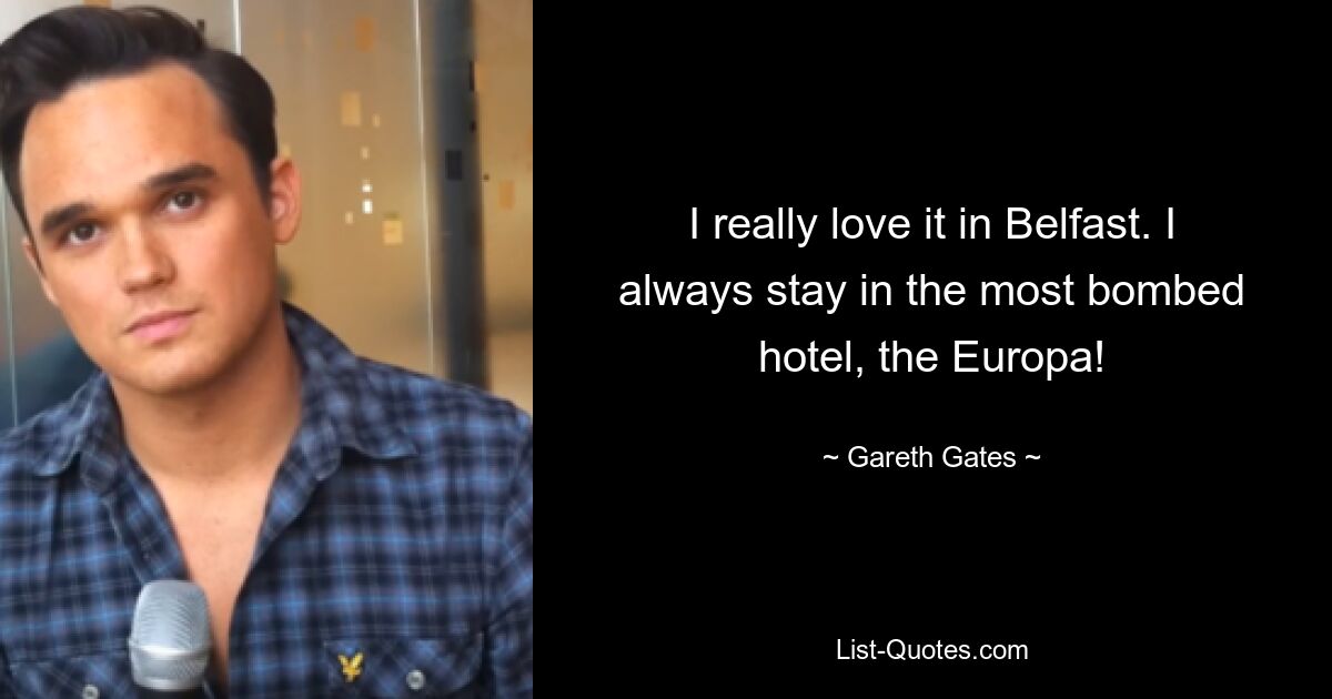 I really love it in Belfast. I always stay in the most bombed hotel, the Europa! — © Gareth Gates