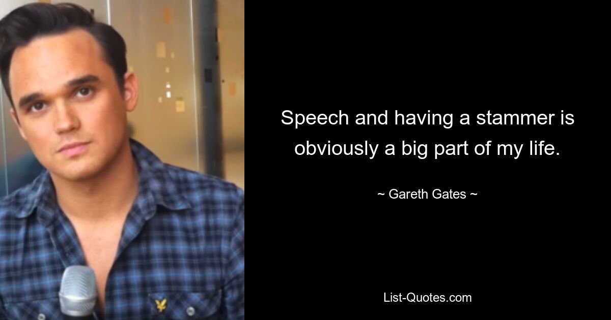 Speech and having a stammer is obviously a big part of my life. — © Gareth Gates