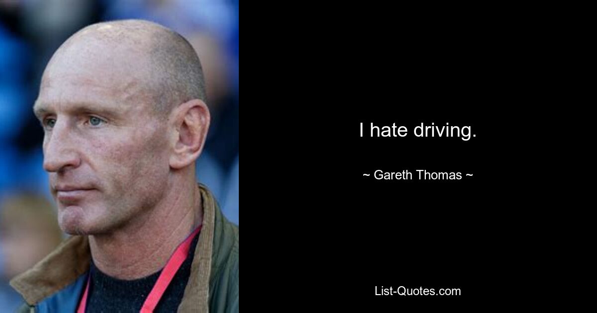 I hate driving. — © Gareth Thomas