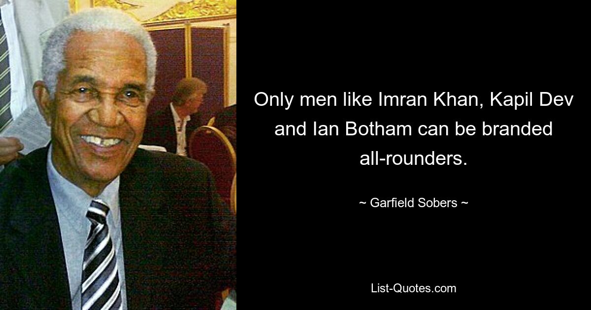 Only men like Imran Khan, Kapil Dev and Ian Botham can be branded all-rounders. — © Garfield Sobers