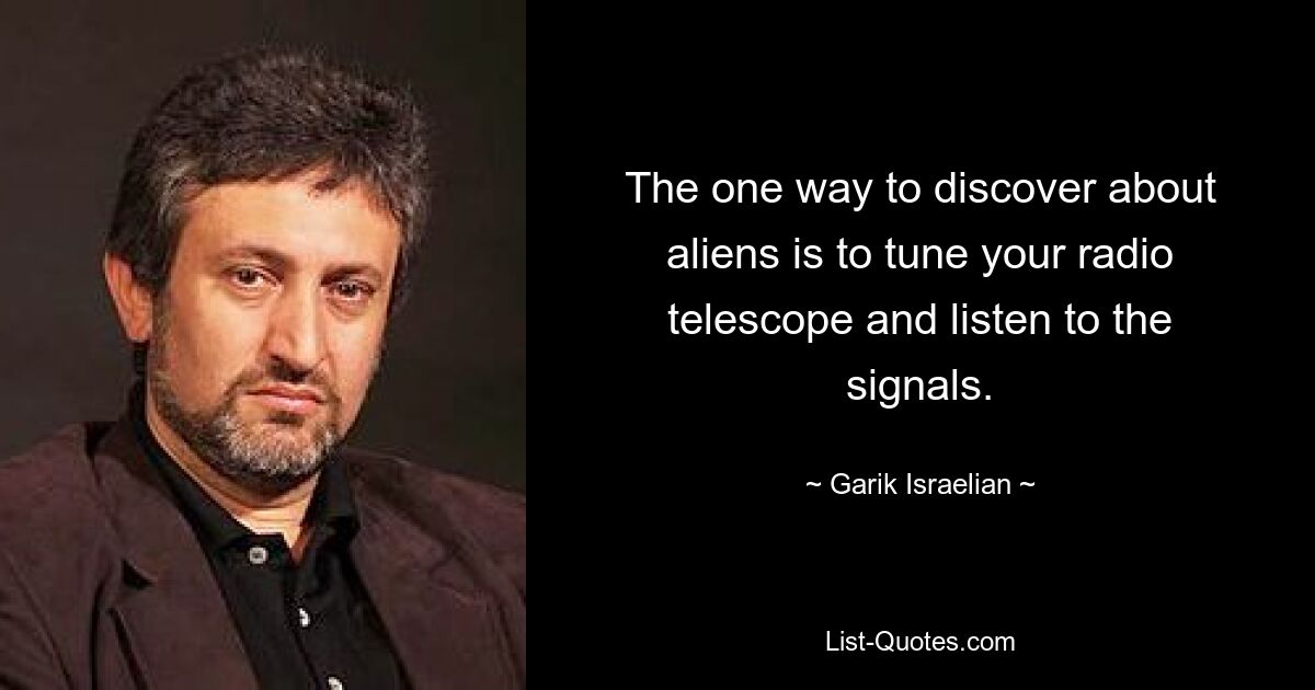 The one way to discover about aliens is to tune your radio telescope and listen to the signals. — © Garik Israelian