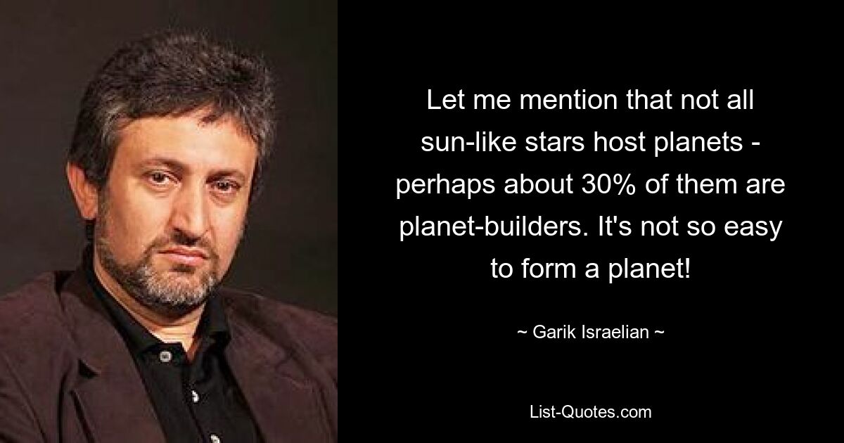 Let me mention that not all sun-like stars host planets - perhaps about 30% of them are planet-builders. It's not so easy to form a planet! — © Garik Israelian