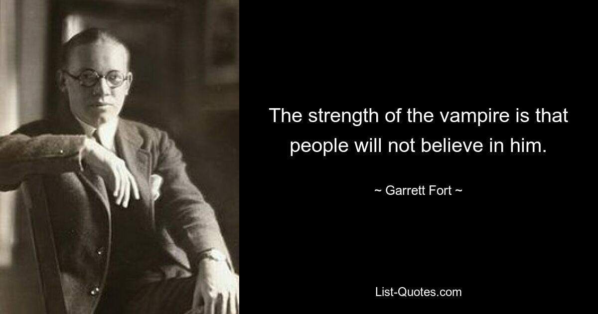 The strength of the vampire is that people will not believe in him. — © Garrett Fort