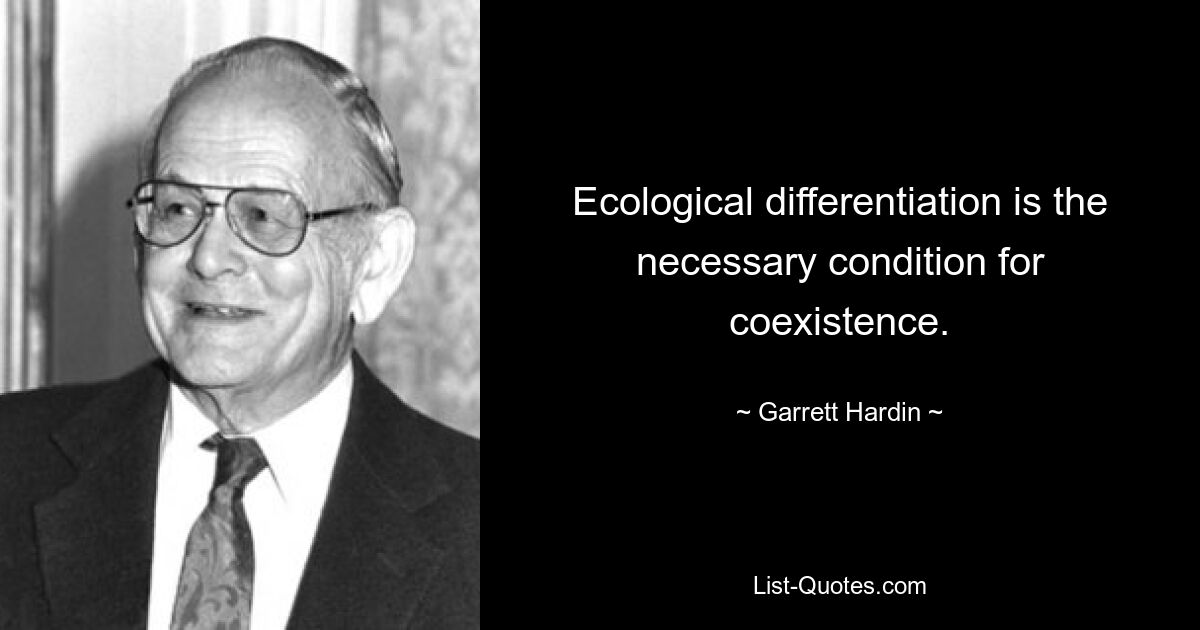 Ecological differentiation is the necessary condition for coexistence. — © Garrett Hardin