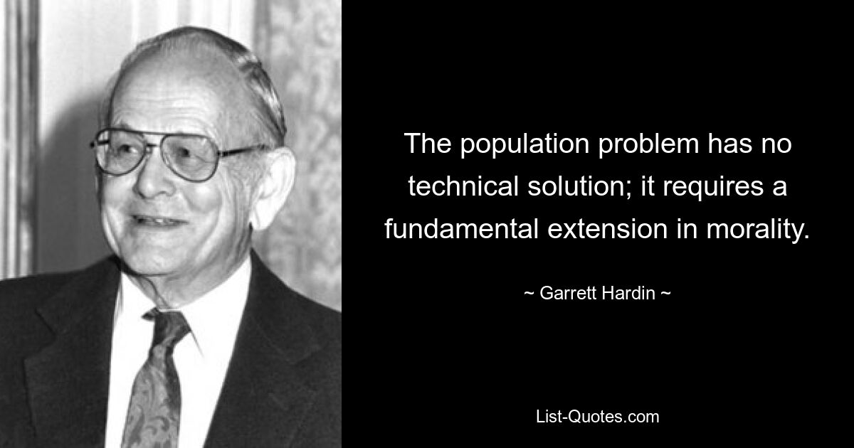 The population problem has no technical solution; it requires a fundamental extension in morality. — © Garrett Hardin