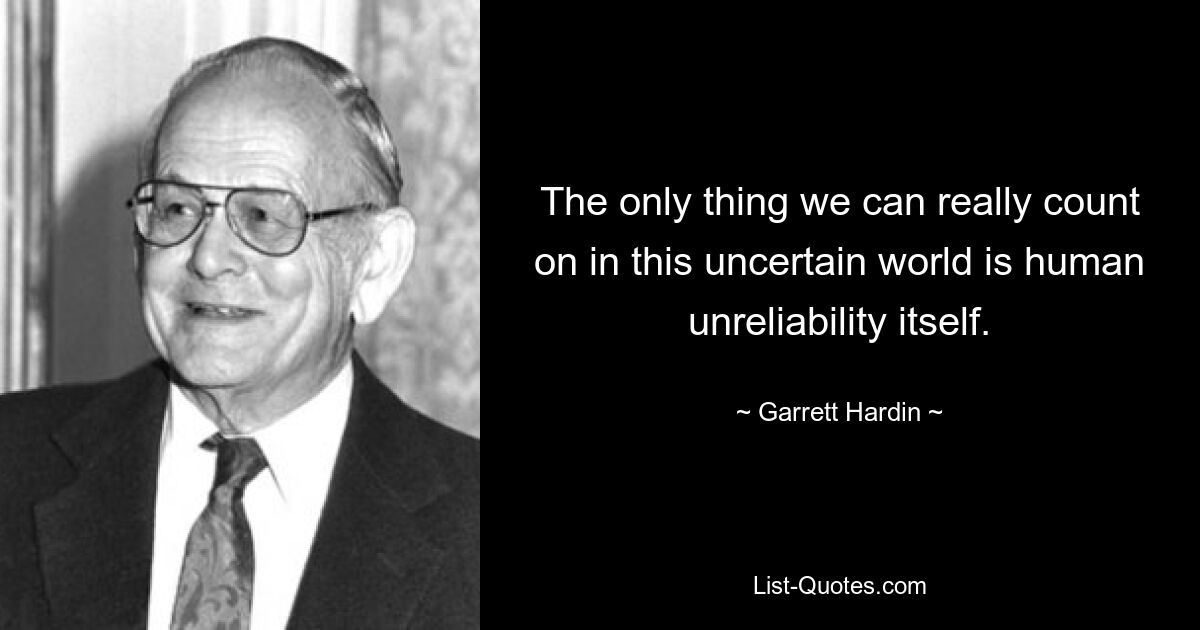 The only thing we can really count on in this uncertain world is human unreliability itself. — © Garrett Hardin