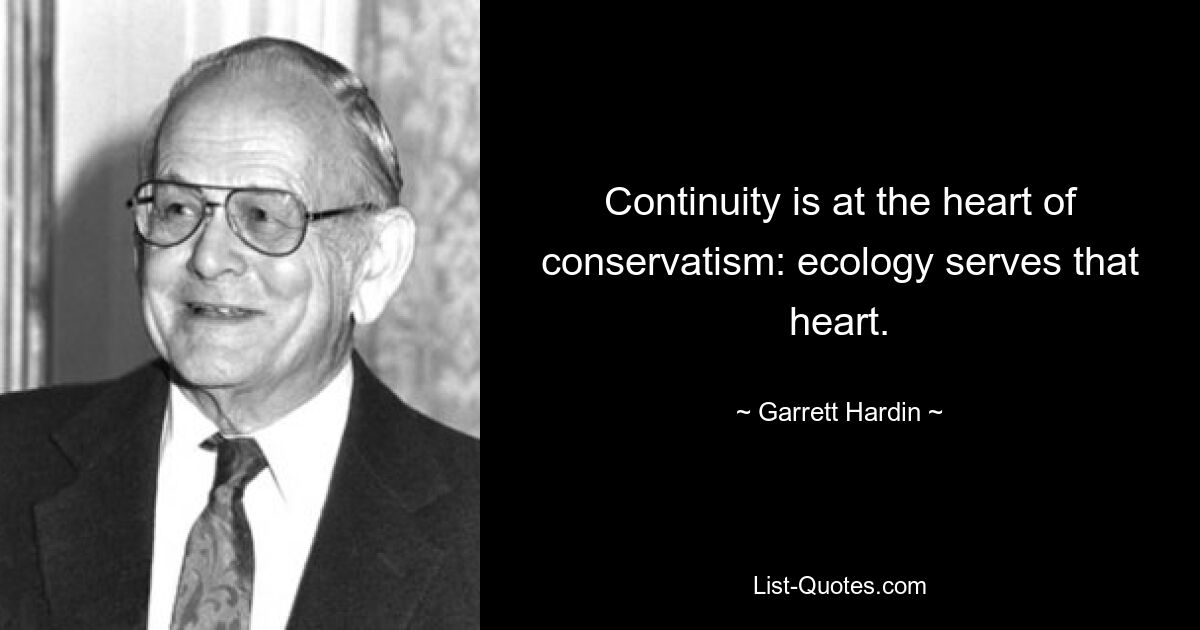 Continuity is at the heart of conservatism: ecology serves that heart. — © Garrett Hardin