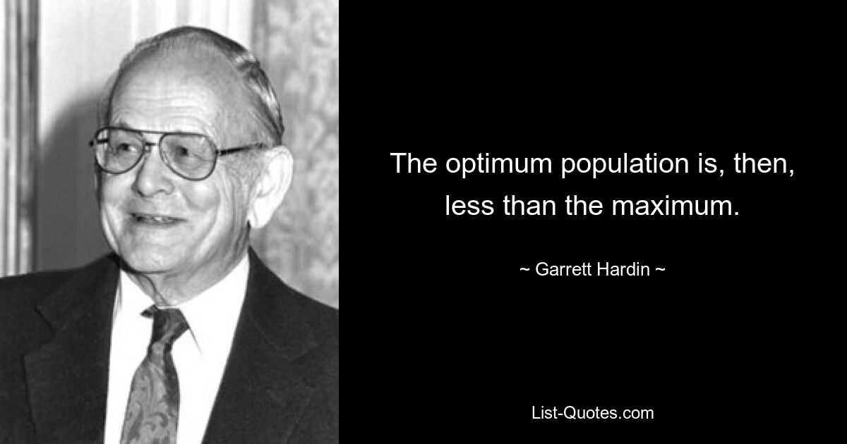 The optimum population is, then, less than the maximum. — © Garrett Hardin