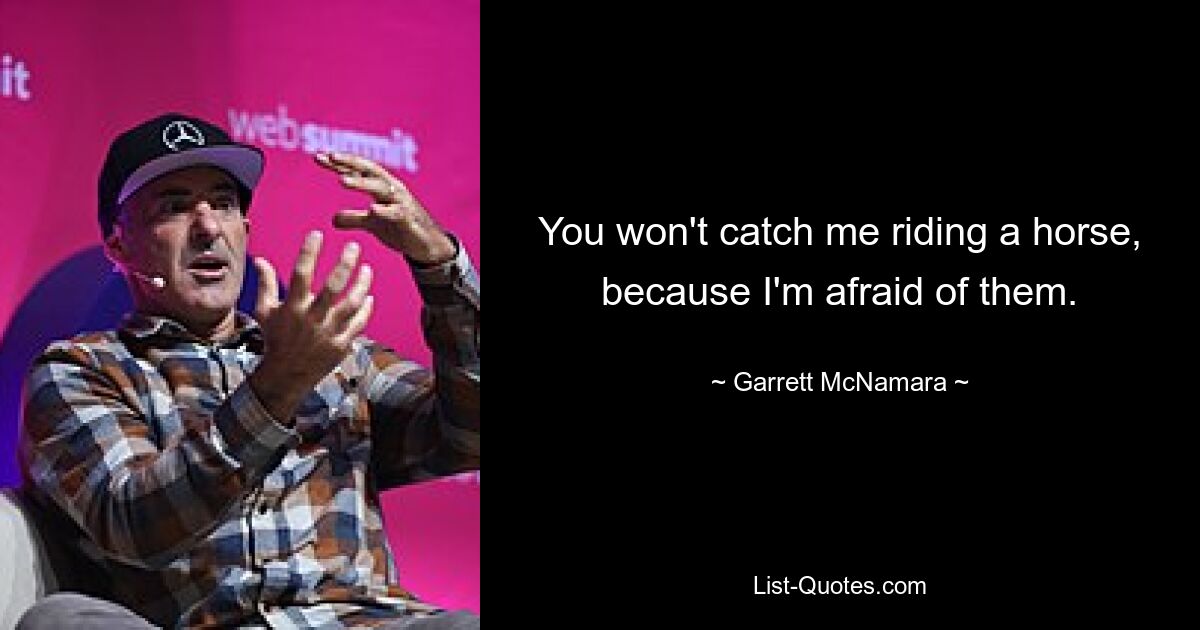 You won't catch me riding a horse, because I'm afraid of them. — © Garrett McNamara