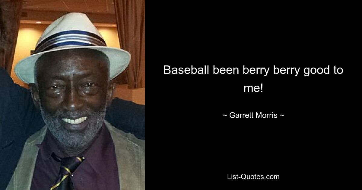 Baseball been berry berry good to me! — © Garrett Morris