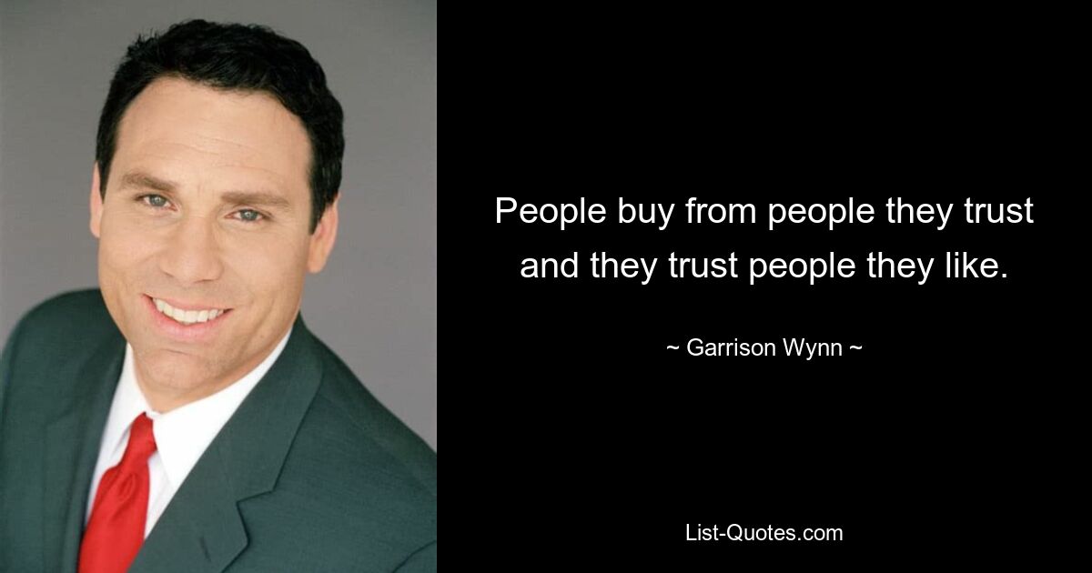 People buy from people they trust and they trust people they like. — © Garrison Wynn