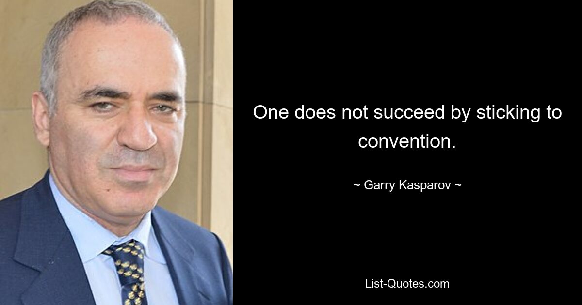 One does not succeed by sticking to convention. — © Garry Kasparov