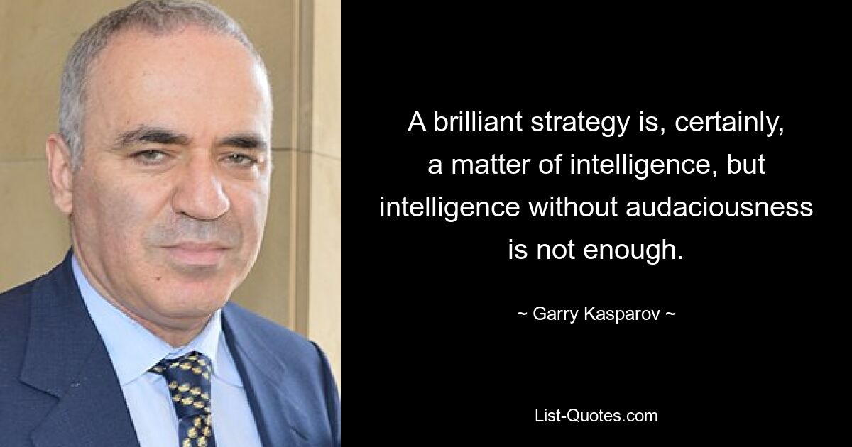 A brilliant strategy is, certainly, a matter of intelligence, but intelligence without audaciousness is not enough. — © Garry Kasparov