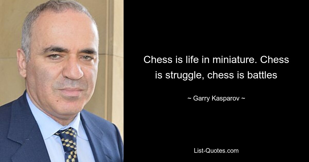 Chess is life in miniature. Chess is struggle, chess is battles — © Garry Kasparov