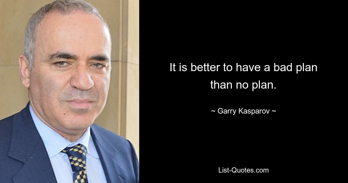 It is better to have a bad plan than no plan. — © Garry Kasparov