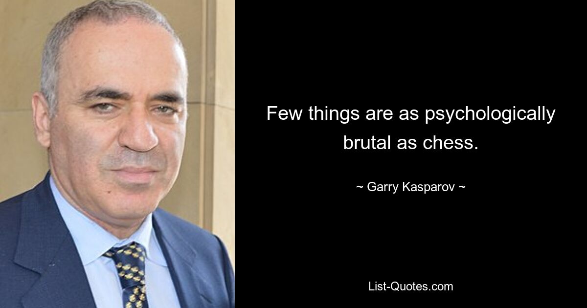 Few things are as psychologically brutal as chess. — © Garry Kasparov