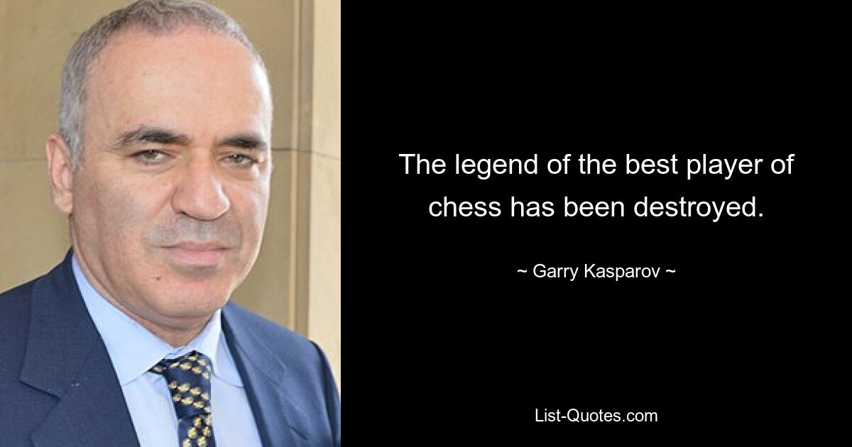 The legend of the best player of chess has been destroyed. — © Garry Kasparov