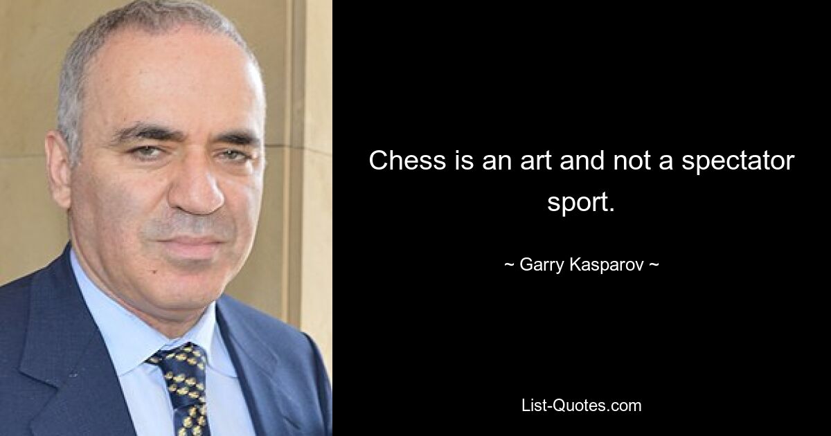 Chess is an art and not a spectator sport. — © Garry Kasparov