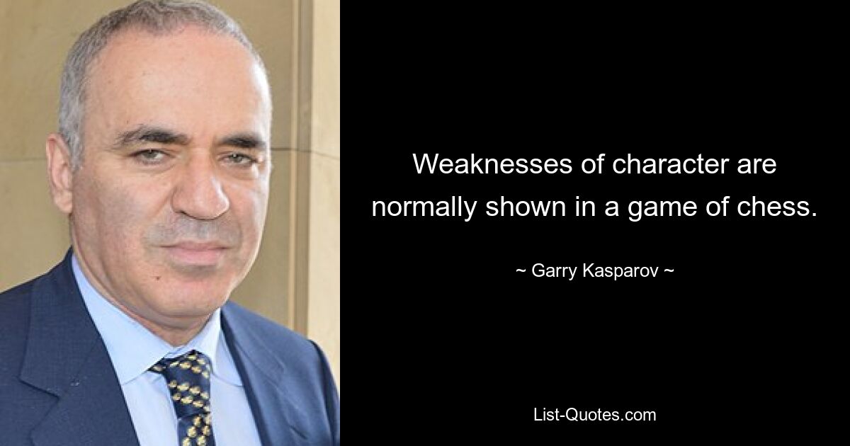 Weaknesses of character are normally shown in a game of chess. — © Garry Kasparov