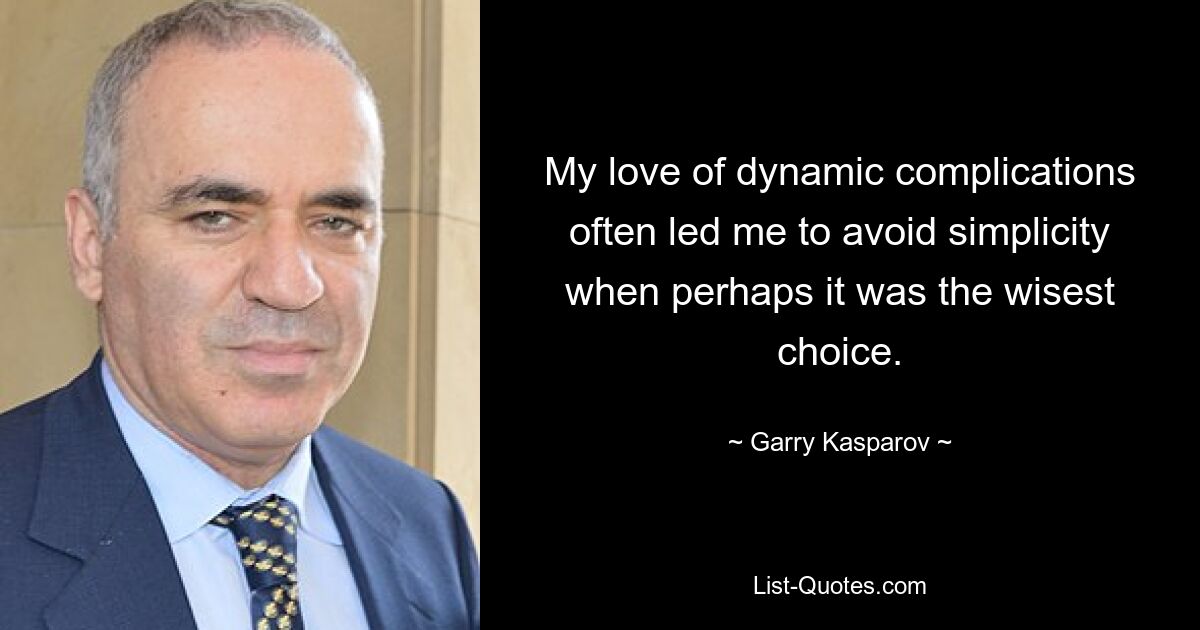 My love of dynamic complications often led me to avoid simplicity when perhaps it was the wisest choice. — © Garry Kasparov