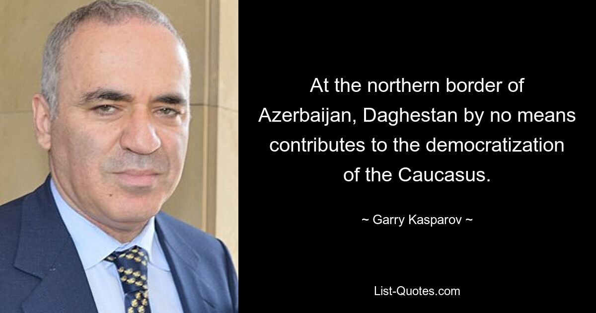 Дагестан на северной границе Азербайджана никак не способствует демократизации Кавказа. — © Гарри Каспаров 