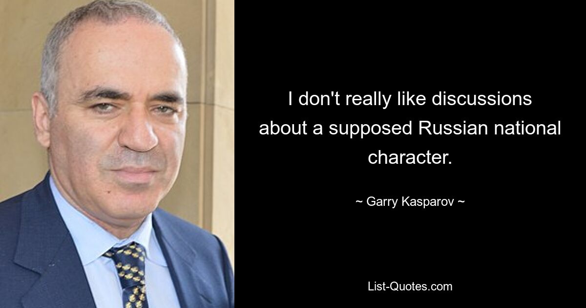 I don't really like discussions about a supposed Russian national character. — © Garry Kasparov