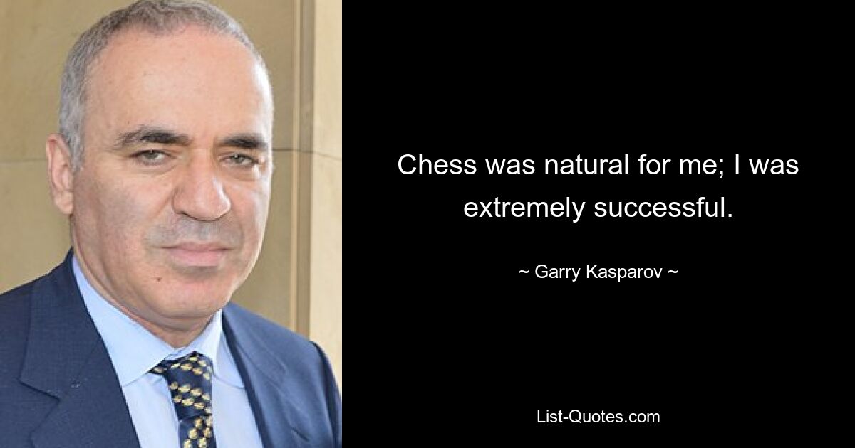 Chess was natural for me; I was extremely successful. — © Garry Kasparov