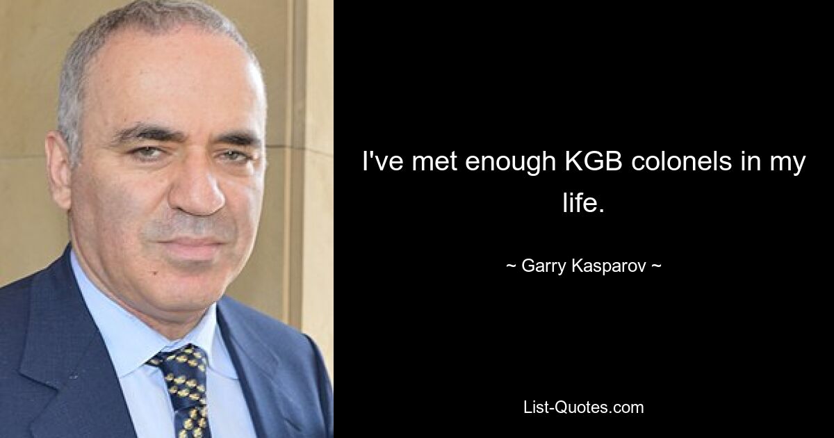 I've met enough KGB colonels in my life. — © Garry Kasparov