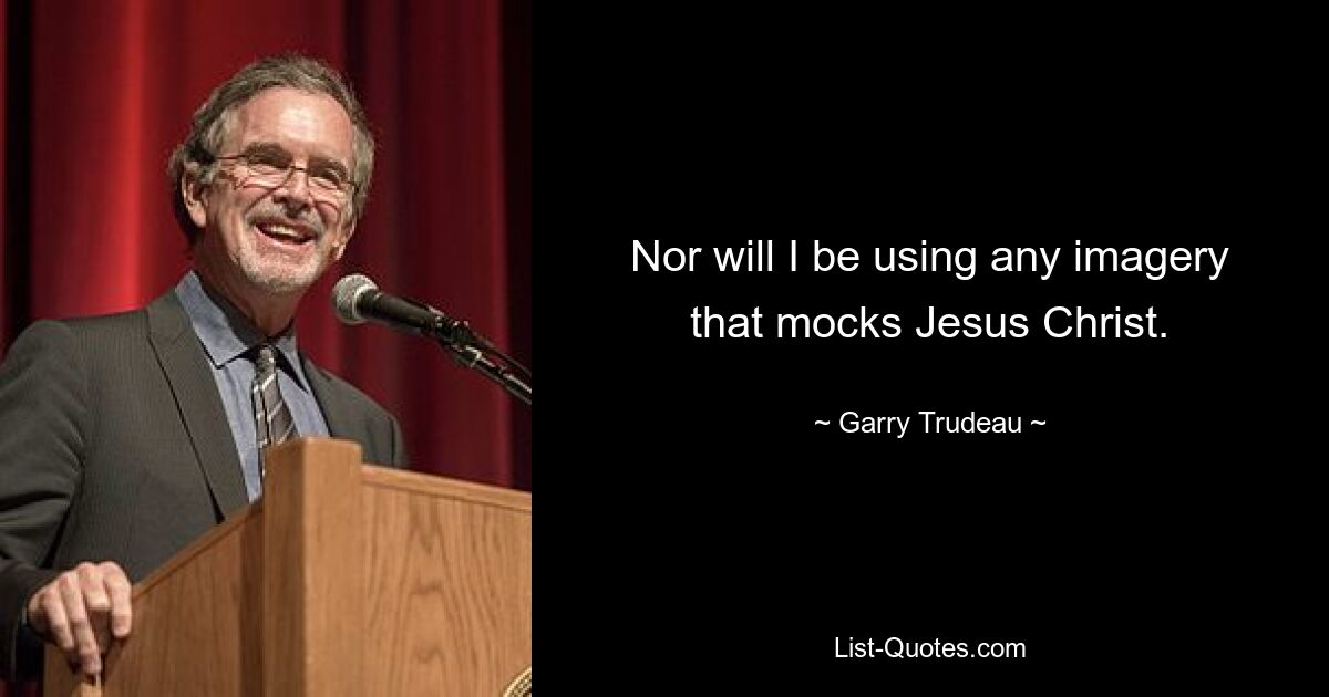 Nor will I be using any imagery that mocks Jesus Christ. — © Garry Trudeau