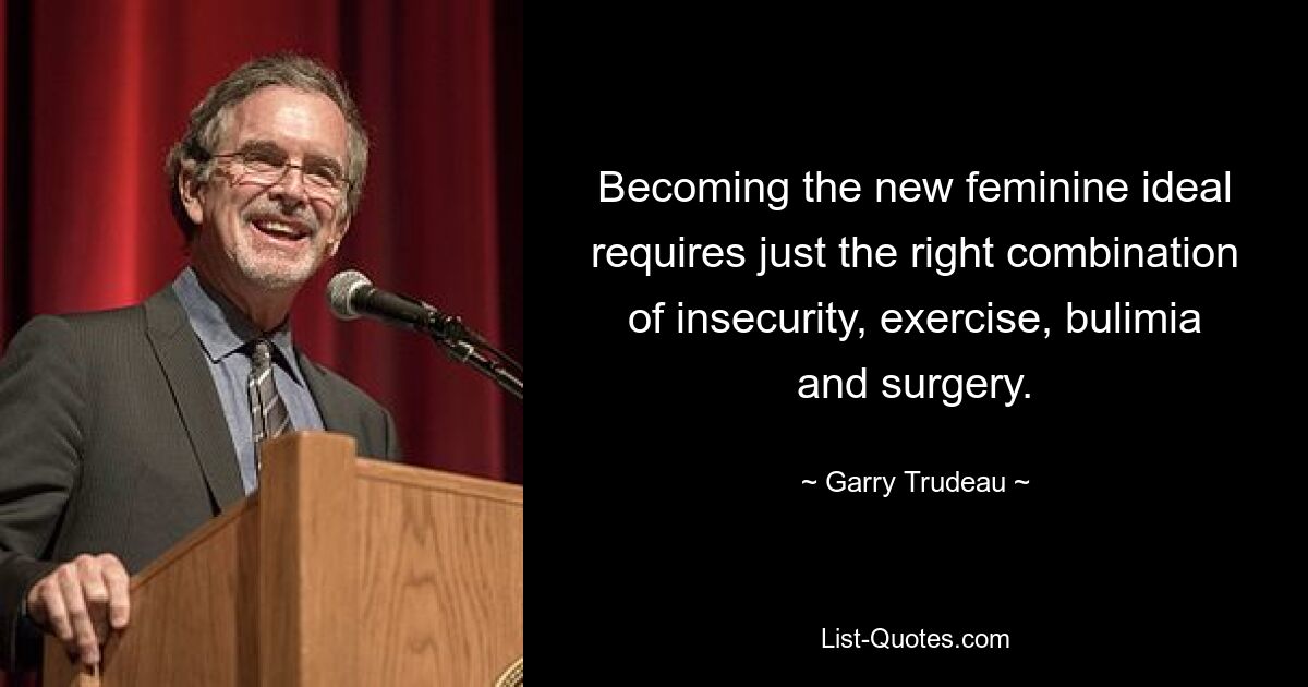 Becoming the new feminine ideal requires just the right combination of insecurity, exercise, bulimia and surgery. — © Garry Trudeau