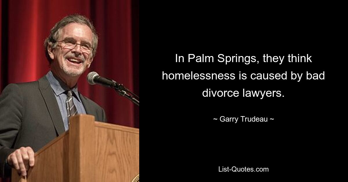 In Palm Springs, they think homelessness is caused by bad divorce lawyers. — © Garry Trudeau