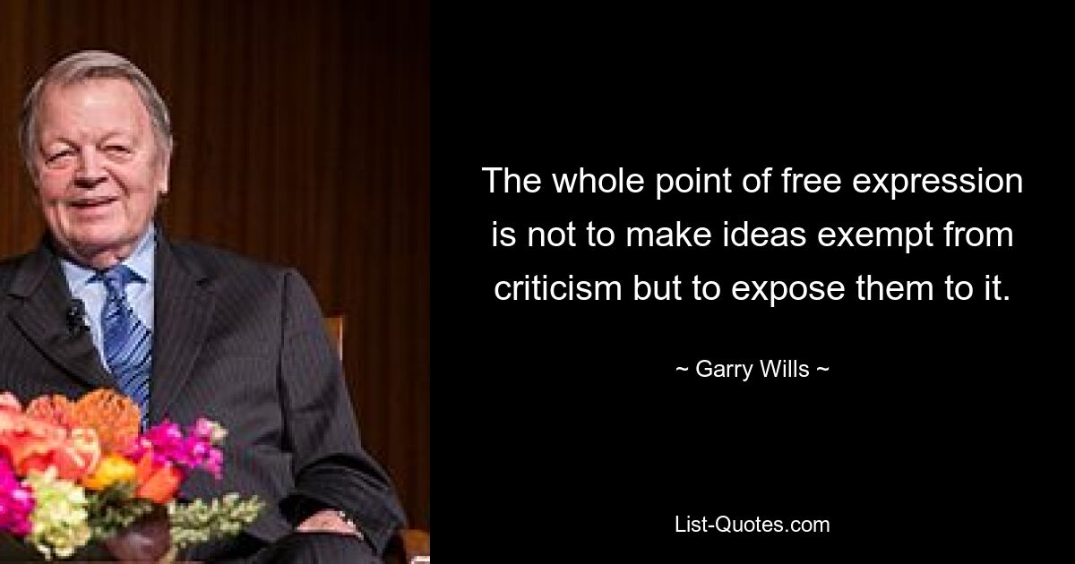 The whole point of free expression is not to make ideas exempt from criticism but to expose them to it. — © Garry Wills