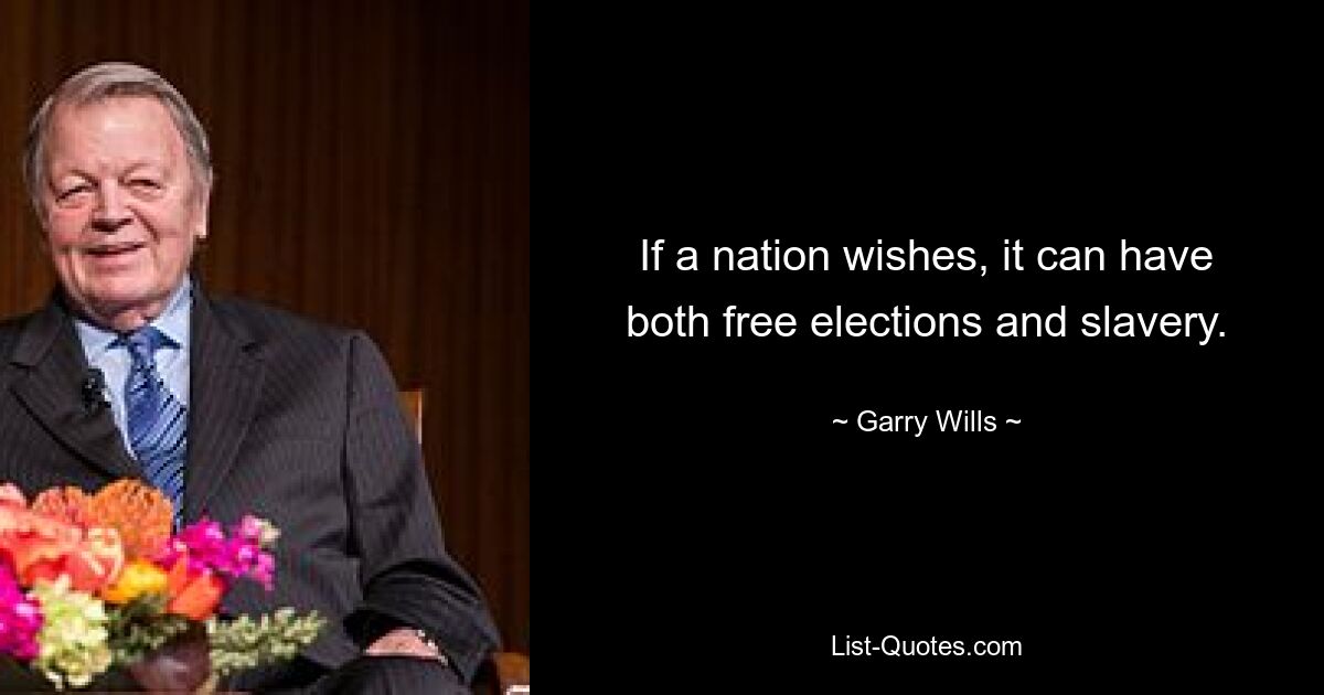 If a nation wishes, it can have both free elections and slavery. — © Garry Wills