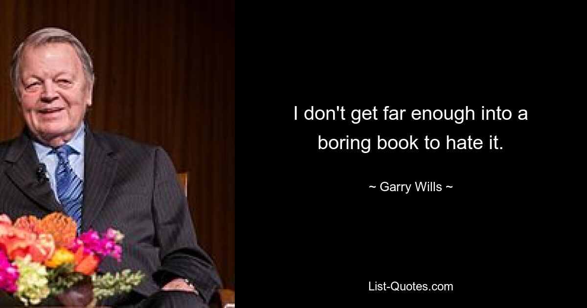 I don't get far enough into a boring book to hate it. — © Garry Wills